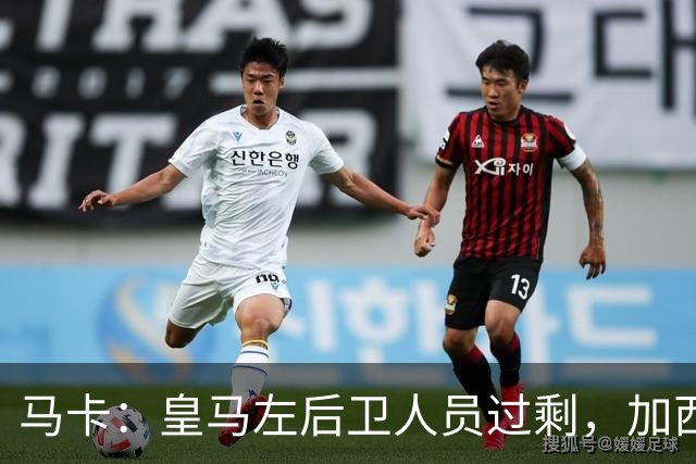 马卡：皇马左后卫人员过剩，加西亚可能离队+卡雷拉斯等人不确定